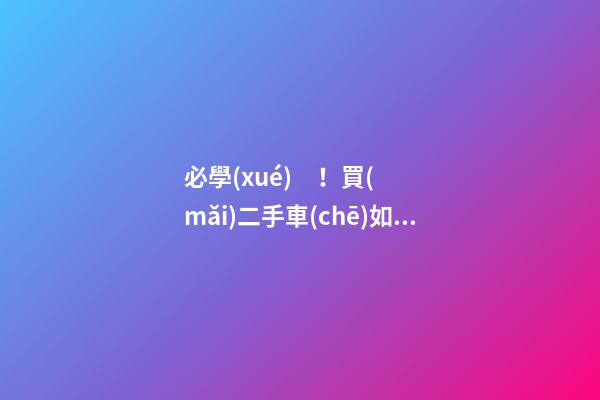 必學(xué)！買(mǎi)二手車(chē)如何檢查車(chē)況？